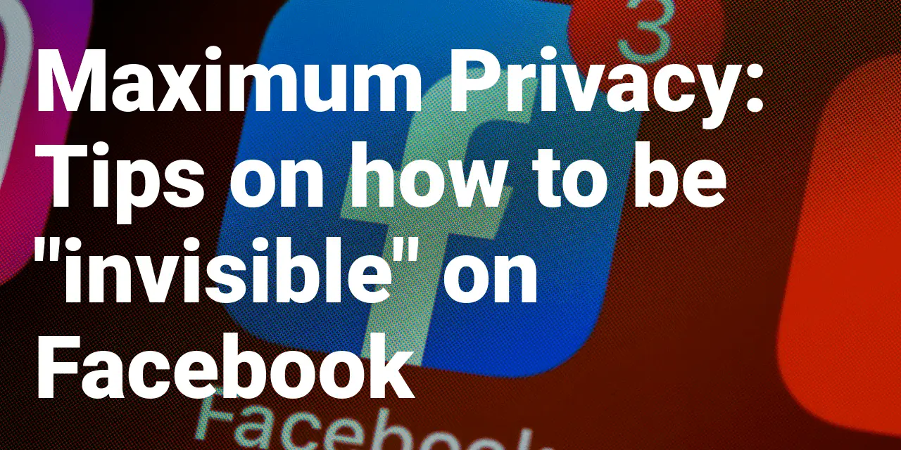 Maximum Privacy: Tips on how to be "invisible" on Facebook